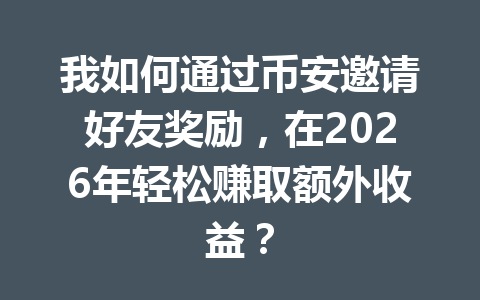 我如何通过币安邀请好友奖励,在2026年轻松赚取额外收益? 一