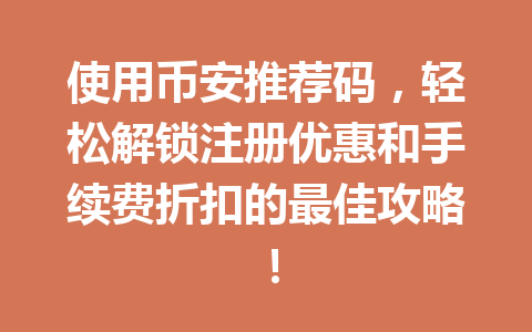 使用币安推荐码,轻松解锁注册优惠和手续费折扣的最佳攻略! 一