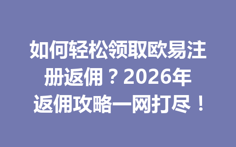 如何轻松领取欧易注册返佣?2026年返佣攻略一网打尽! 一