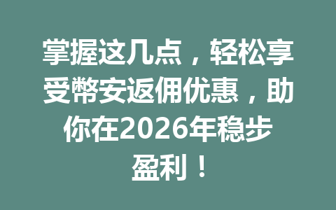 掌握这几点,轻松享受幣安返佣优惠,助你在2026年稳步盈利! 一