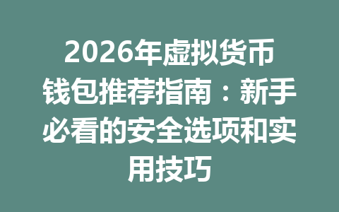 2026年虚拟货币钱包推荐指南：新手必看的安全选项和实用技巧 一