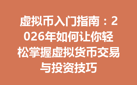 虚拟币入门指南:2026年如何让你轻松掌握虚拟货币交易与投资技巧 一