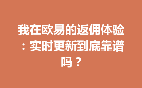 我在欧易的返佣体验：实时更新到底靠谱吗？ 一
