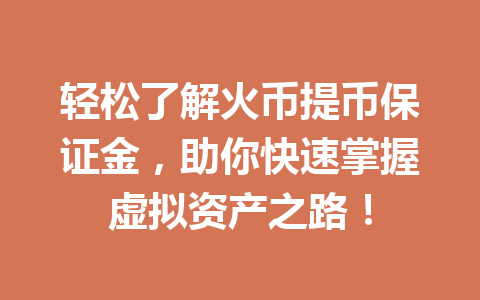 轻松了解火币提币保证金，助你快速掌握虚拟资产之路！ 一