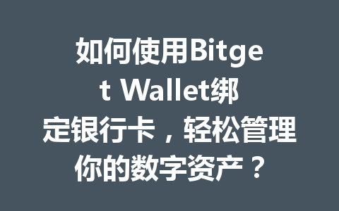 如何使用Bitget Wallet绑定银行卡,轻松管理你的数字资产? 一