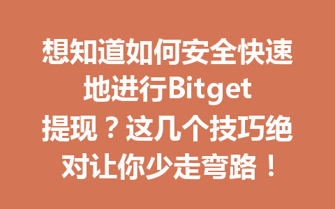 想知道如何安全快速地进行Bitget提现?这几个技巧绝对让你少走弯路! 一