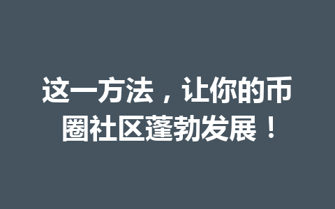 这一方法，让你的币圈社区蓬勃发展！ 一
