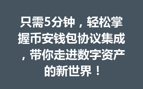 只需5分钟，轻松掌握币安钱包协议集成，带你走进数字资产的新世界！ 一