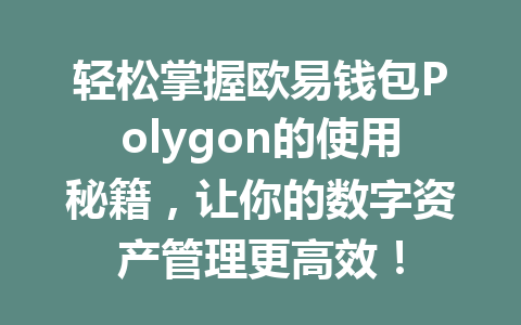 轻松掌握欧易钱包Polygon的使用秘籍,让你的数字资产管理更高效! 一