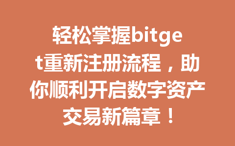 轻松掌握bitget重新注册流程,助你顺利开启数字资产交易新篇章! 一