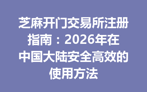 芝麻开门交易所注册指南：2026年在中国大陆安全高效的使用方法 一