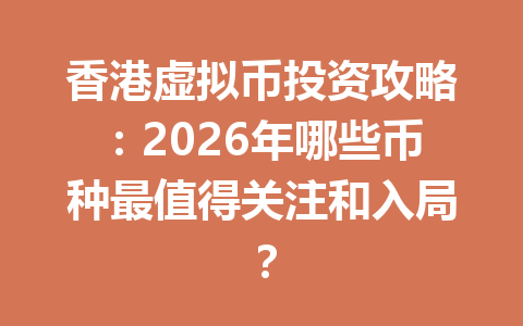 香港虚拟币投资攻略:2026年哪些币种最值得关注和入局? 一
