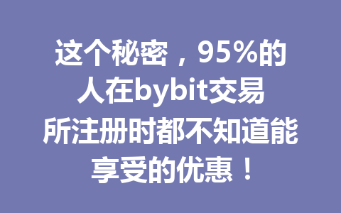 这个秘密,95%的人在bybit交易所注册时都不知道能享受的优惠! 一