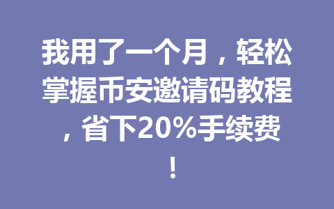 我用了一个月,轻松掌握币安邀请码教程,省下20%手续费! 一