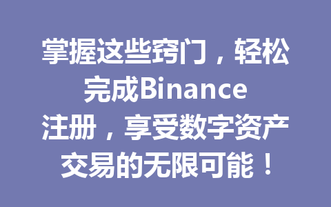 掌握这些窍门，轻松完成Binance注册，享受数字资产交易的无限可能！ 一