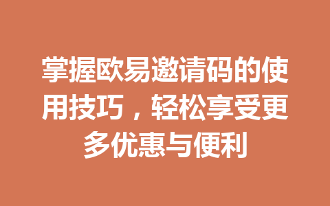 掌握欧易邀请码的使用技巧，轻松享受更多优惠与便利 一