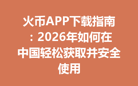 火币APP下载指南:2026年如何在中国轻松获取并安全使用 一