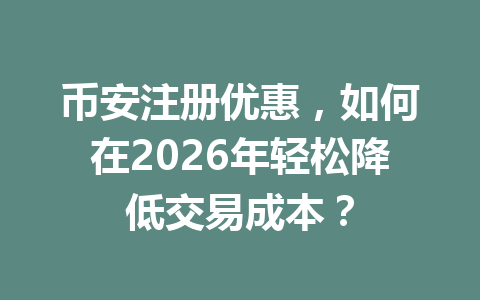 币安注册优惠,如何在2026年轻松降低交易成本? 一