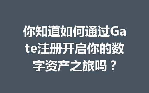你知道如何通过Gate注册开启你的数字资产之旅吗? 一