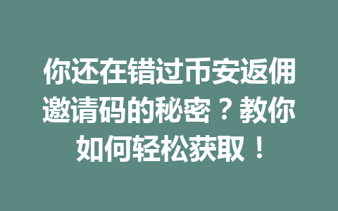 你还在错过币安返佣邀请码的秘密?教你如何轻松获取! 一