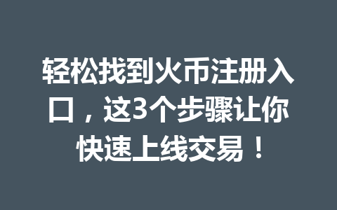 轻松找到火币注册入口，这3个步骤让你快速上线交易！ 一