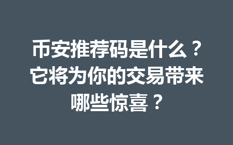 币安推荐码是什么?它将为你的交易带来哪些惊喜? 一