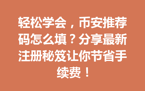轻松学会，币安推荐码怎么填？分享最新注册秘笈让你节省手续费！ 一