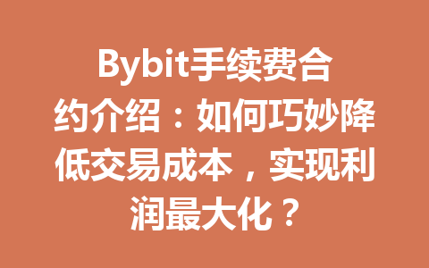 Bybit手续费合约介绍：如何巧妙降低交易成本，实现利润最大化？ 一