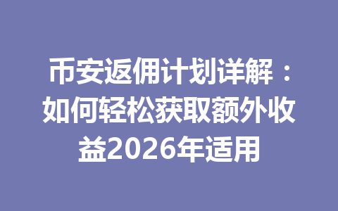 币安返佣计划详解:如何轻松获取额外收益2026年适用 一