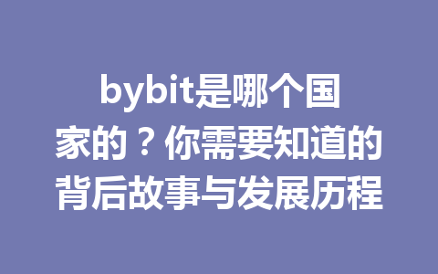 bybit是哪个国家的？你需要知道的背后故事与发展历程 一
