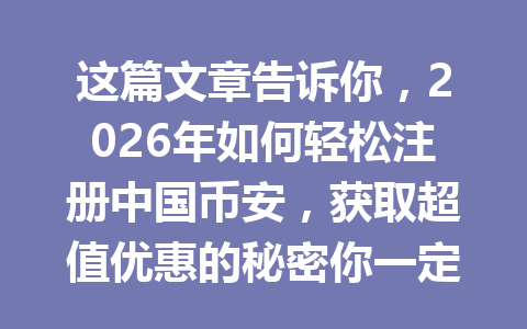 这篇文章告诉你,2026年如何轻松注册中国币安,获取超值优惠的秘密你一定不能错过! 一
