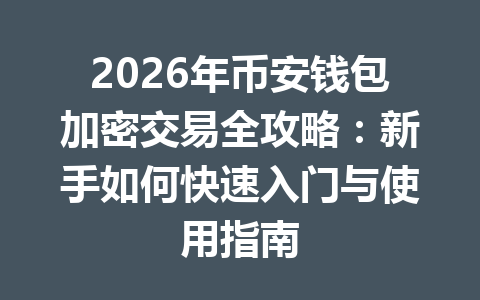 2026年币安钱包加密交易全攻略:新手如何快速入门与使用指南 一