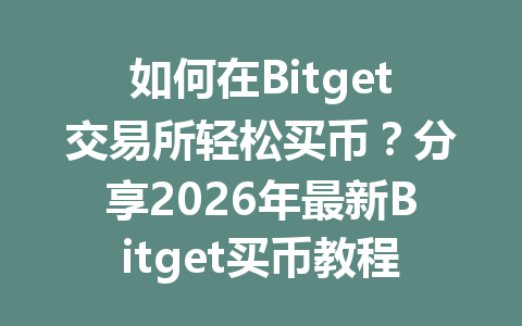 如何在Bitget交易所轻松买币?分享2026年最新Bitget买币教程技巧! 一