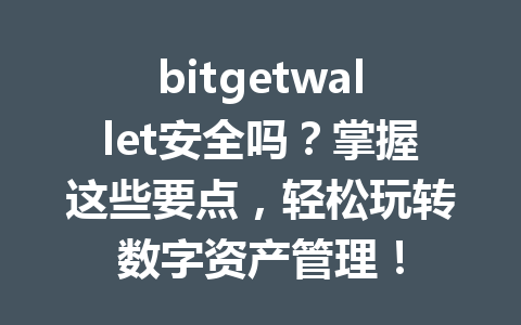 bitgetwallet安全吗？掌握这些要点，轻松玩转数字资产管理！ 一