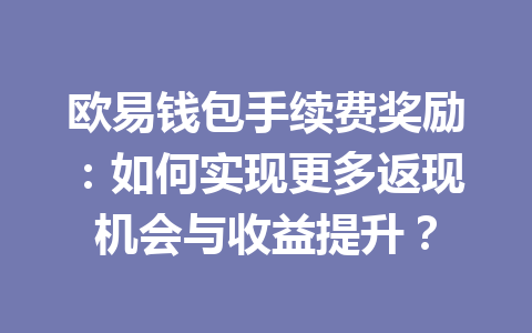 欧易钱包手续费奖励:如何实现更多返现机会与收益提升? 一
