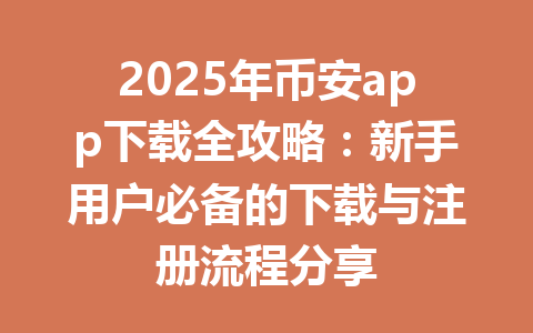 2025年币安app下载全攻略：新手用户必备的下载与注册流程分享 一
