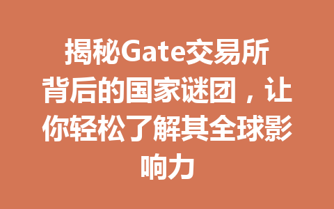 揭秘Gate交易所背后的国家谜团,让你轻松了解其全球影响力 一