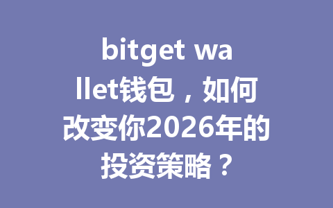 bitget wallet钱包,如何改变你2026年的投资策略? 一