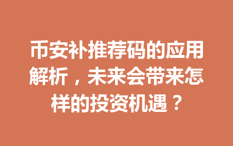 币安补推荐码的应用解析,未来会带来怎样的投资机遇? 一