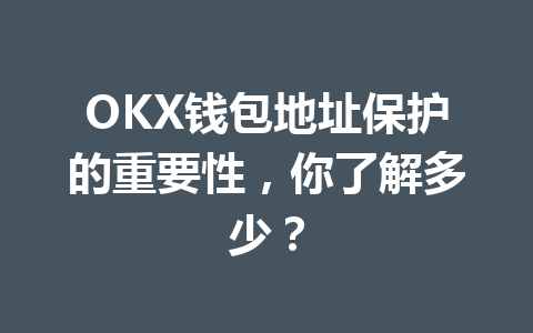 OKX钱包地址保护的重要性，你了解多少？ 一