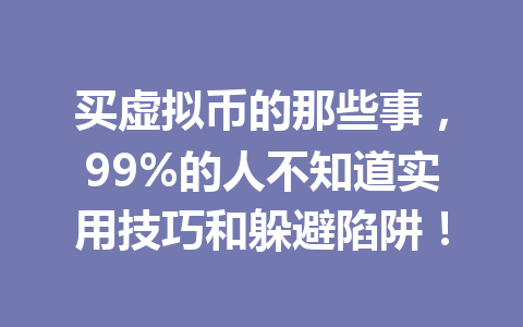 买虚拟币的那些事，99%的人不知道实用技巧和躲避陷阱！ 一