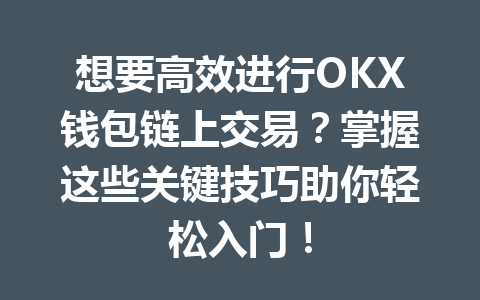 想要高效进行OKX钱包链上交易？掌握这些关键技巧助你轻松入门！ 一