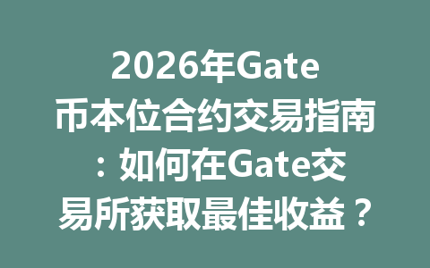 2026年Gate币本位合约交易指南:如何在Gate交易所获取最佳收益? 一