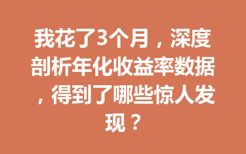 我花了3个月，深度剖析年化收益率数据，得到了哪些惊人发现？ 一