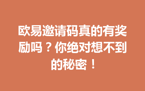 欧易邀请码真的有奖励吗?你绝对想不到的秘密! 一