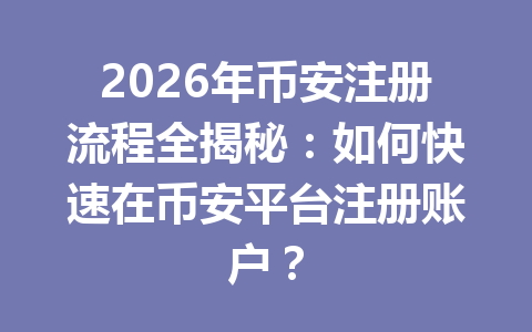 2026年币安注册流程全揭秘:如何快速在币安平台注册账户? 一