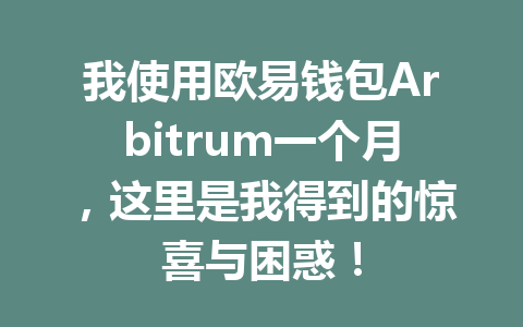 我使用欧易钱包Arbitrum一个月，这里是我得到的惊喜与困惑！ 一