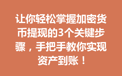 让你轻松掌握加密货币提现的3个关键步骤,手把手教你实现资产到账! 一