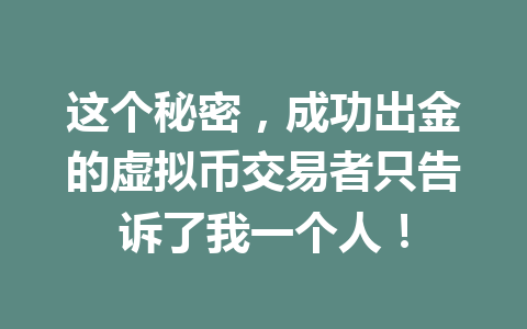 这个秘密,成功出金的虚拟币交易者只告诉了我一个人! 一
