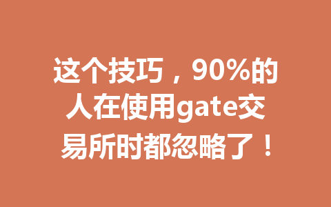 这个技巧,90%的人在使用gate交易所时都忽略了! 一